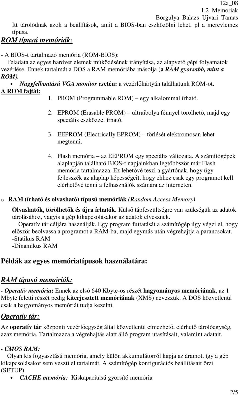 Ennek tartalmát a DOS a RAM memóriába másolja (a RAM gyorsabb, mint a ROM). Nagyfelbontású VGA monitor esetén: a vezérlőkártyán találhatunk ROM-ot. A ROM fajtái: 1.