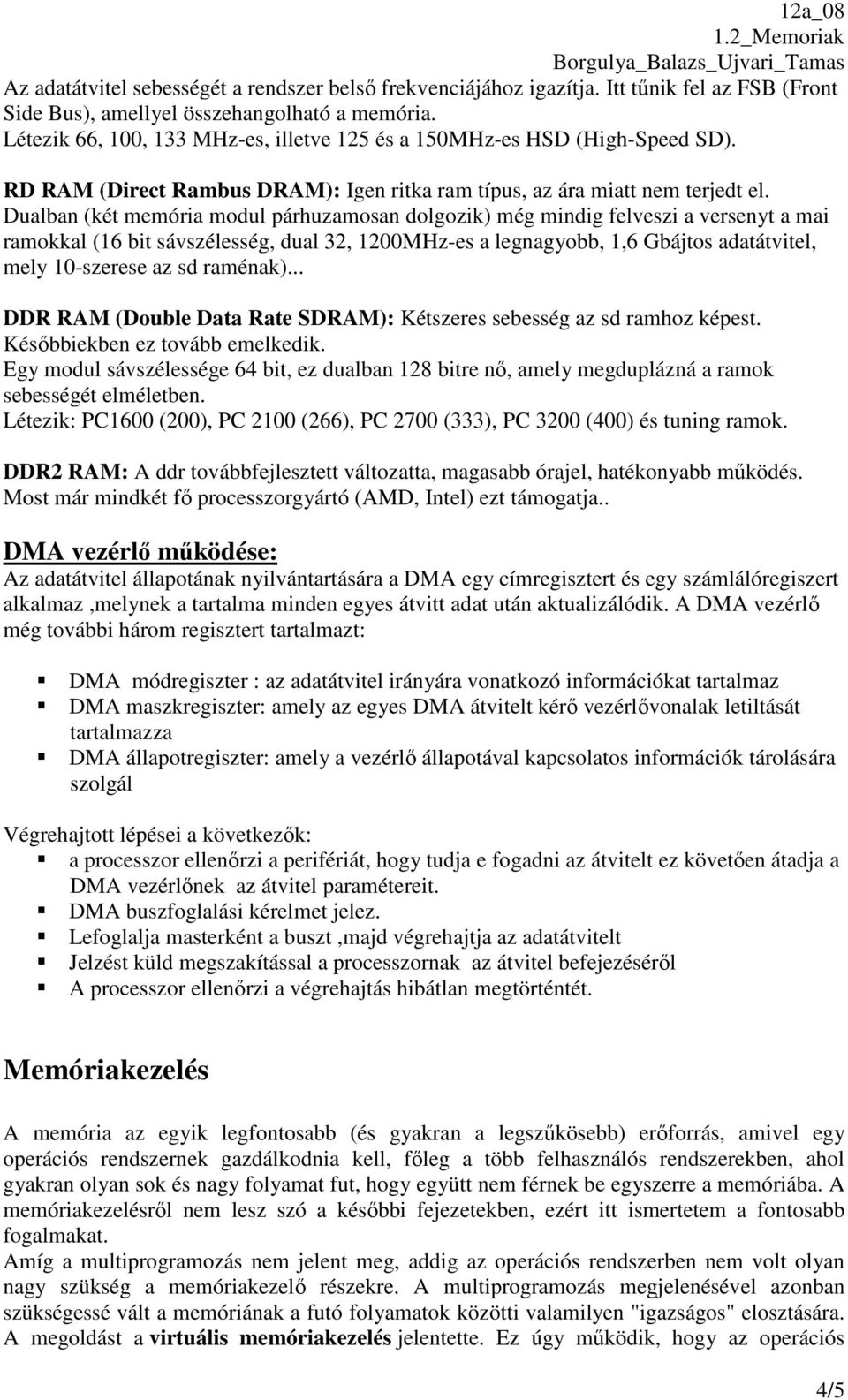 Dualban (két memória modul párhuzamosan dolgozik) még mindig felveszi a versenyt a mai ramokkal (16 bit sávszélesség, dual 32, 1200MHz-es a legnagyobb, 1,6 Gbájtos adatátvitel, mely 10-szerese az sd