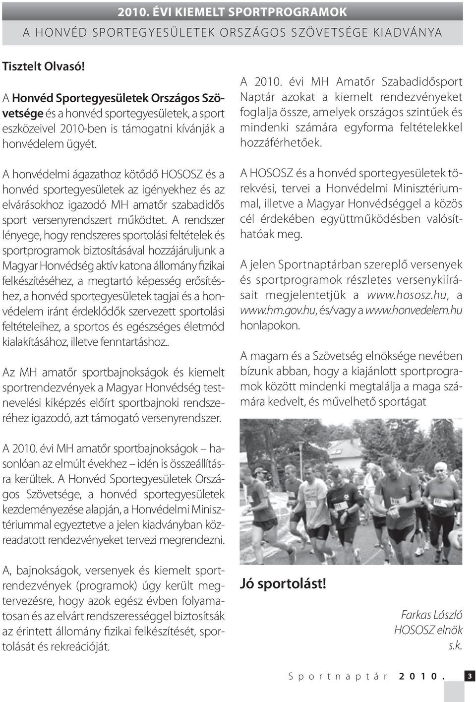 A honvédelmi ágazathoz kötődő HOSOSZ és a honvéd sportegyesületek az igényekhez és az elvárásokhoz igazodó MH amatőr szabadidős sport versenyrendszert működtet.