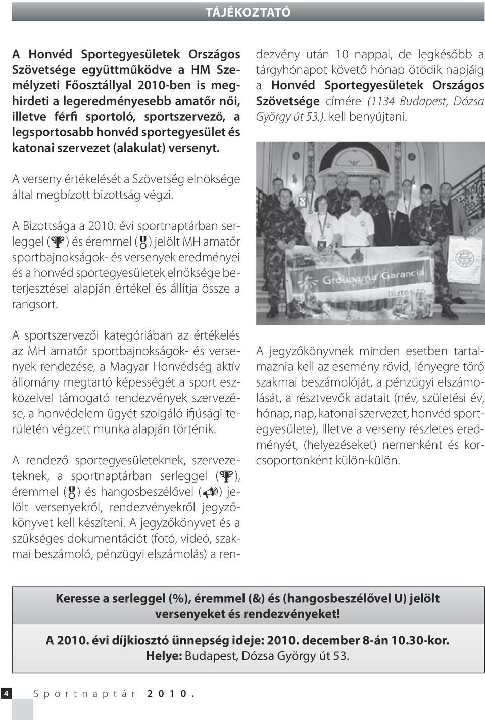 A rendező sportegyesületeknek, szervezeteknek, a sportnaptárban serleggel ( ), éremmel ( ) és hangosbeszélővel ( ) jelölt versenyekről, rendezvényekről jegyzőkönyvet kell készíteni.