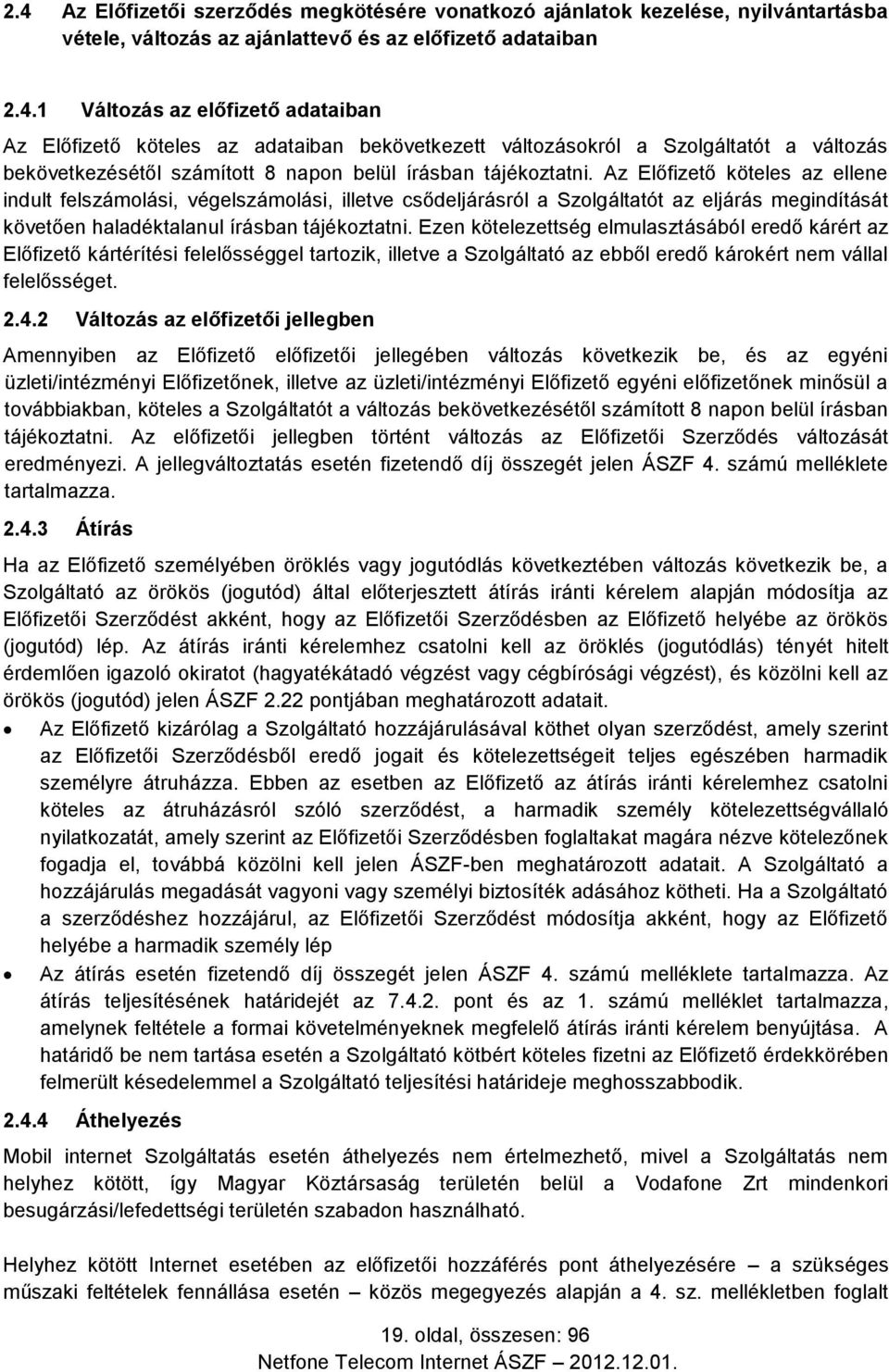 Ezen kötelezettség elmulasztásából eredő kárért az Előfizető kártérítési felelősséggel tartozik, illetve a Szolgáltató az ebből eredő károkért nem vállal felelősséget. 2.4.