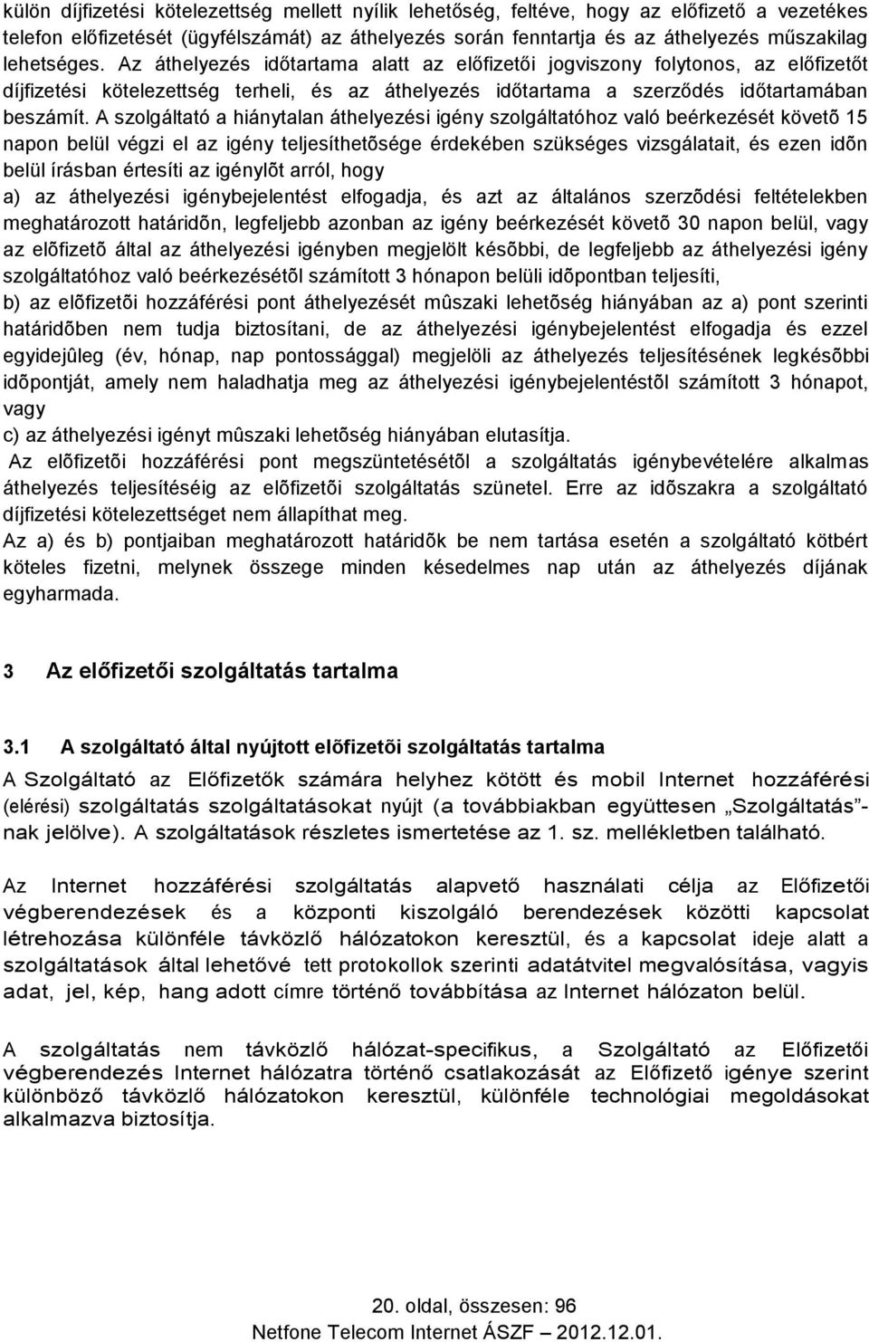 A szolgáltató a hiánytalan áthelyezési igény szolgáltatóhoz való beérkezését követõ 15 napon belül végzi el az igény teljesíthetõsége érdekében szükséges vizsgálatait, és ezen idõn belül írásban