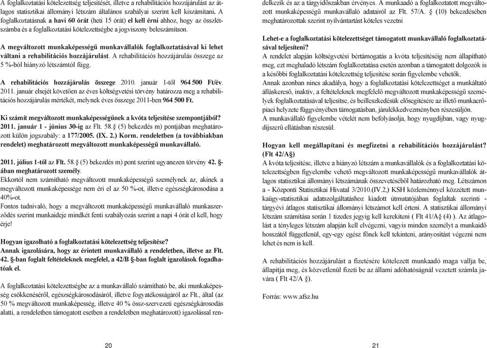A megváltozott munkaképesség munkavállalók foglalkoztatásával ki lehet váltani a rehabilitációs hozzájárulást. A rehabilitációs hozzájárulás összege az 5 %-ból hiányzó létszámtól függ.