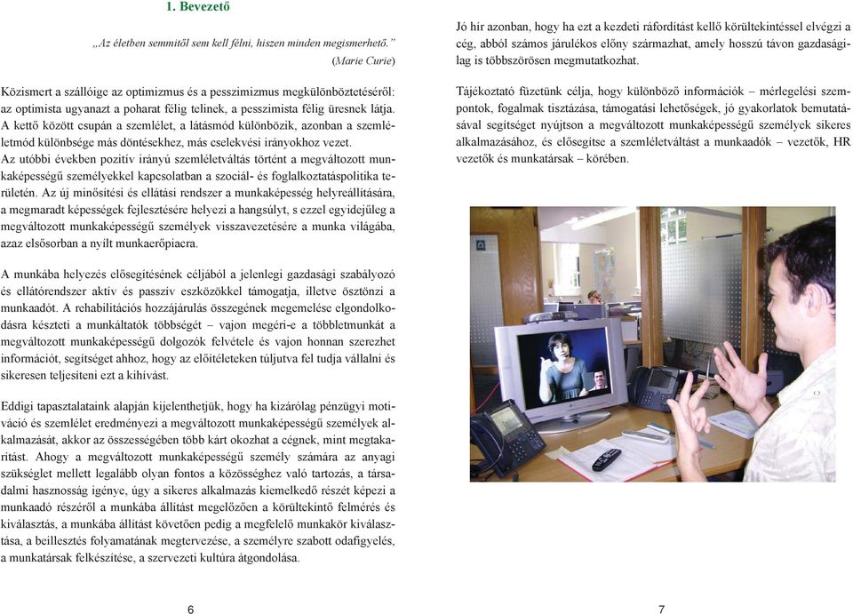 A kett között csupán a szemlélet, a látásmód különbözik, azonban a szemléletmód különbsége más döntésekhez, más cselekvési irányokhoz vezet.