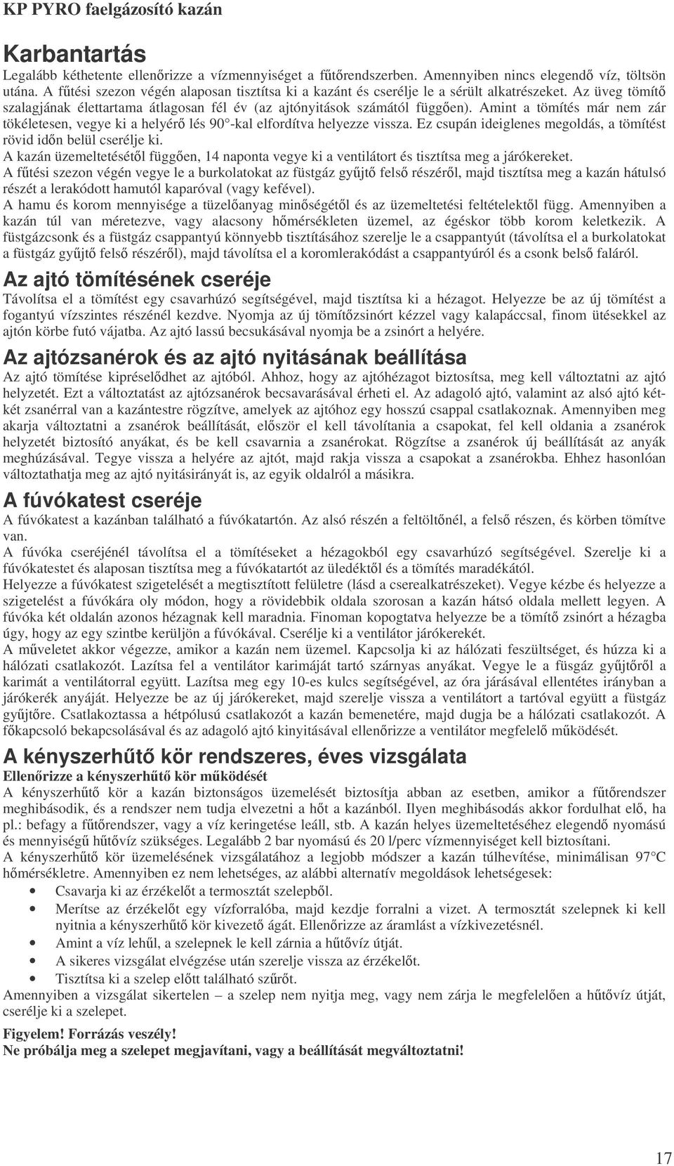 Amint a tömítés már nem zár tökéletesen, vegye ki a helyér lés 90 -kal elfordítva helyezze vissza. Ez csupán ideiglenes megoldás, a tömítést rövid idn belül cserélje ki.