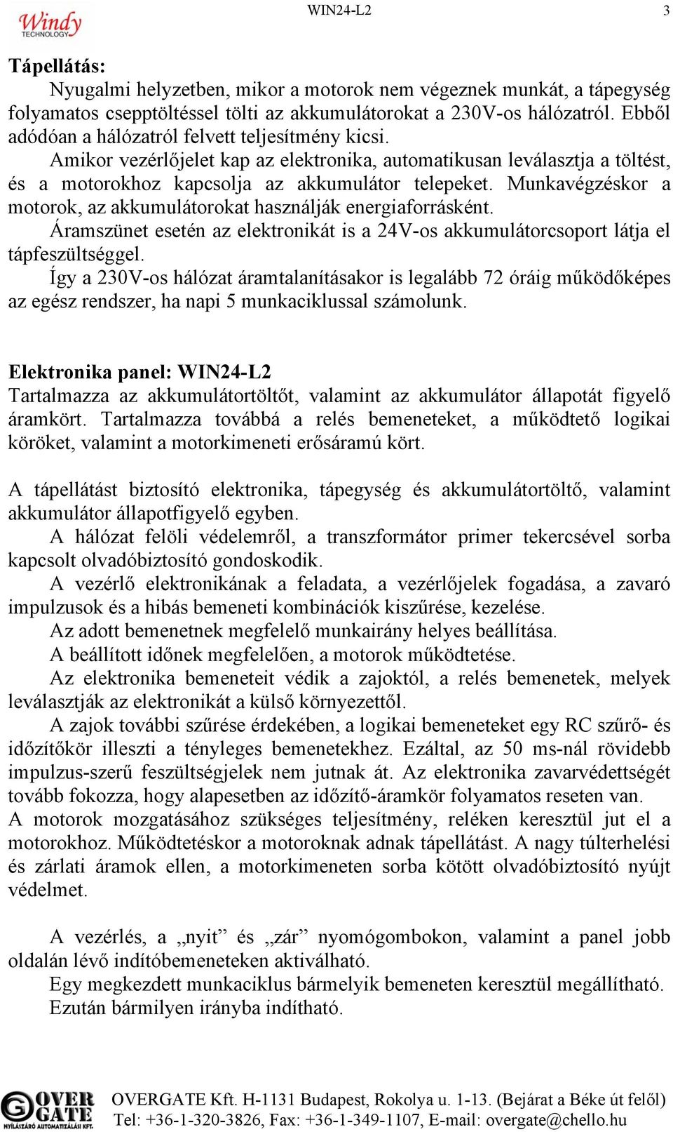 Munkavégzéskor a motorok, az akkumulátorokat használják energiaforrásként. Áramszünet esetén az elektronikát is a 24V-os akkumulátorcsoport látja el tápfeszültséggel.