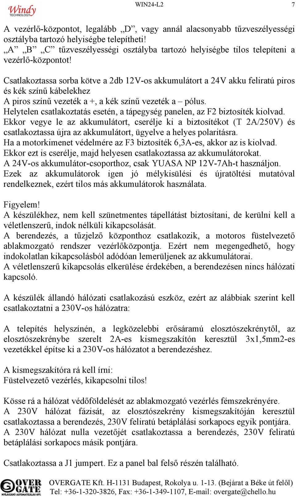 Csatlakoztassa sorba kötve a 2db 12V-os akkumulátort a 24V akku feliratú piros és kék színű kábelekhez A piros színű vezeték a +, a kék színű vezeték a pólus.