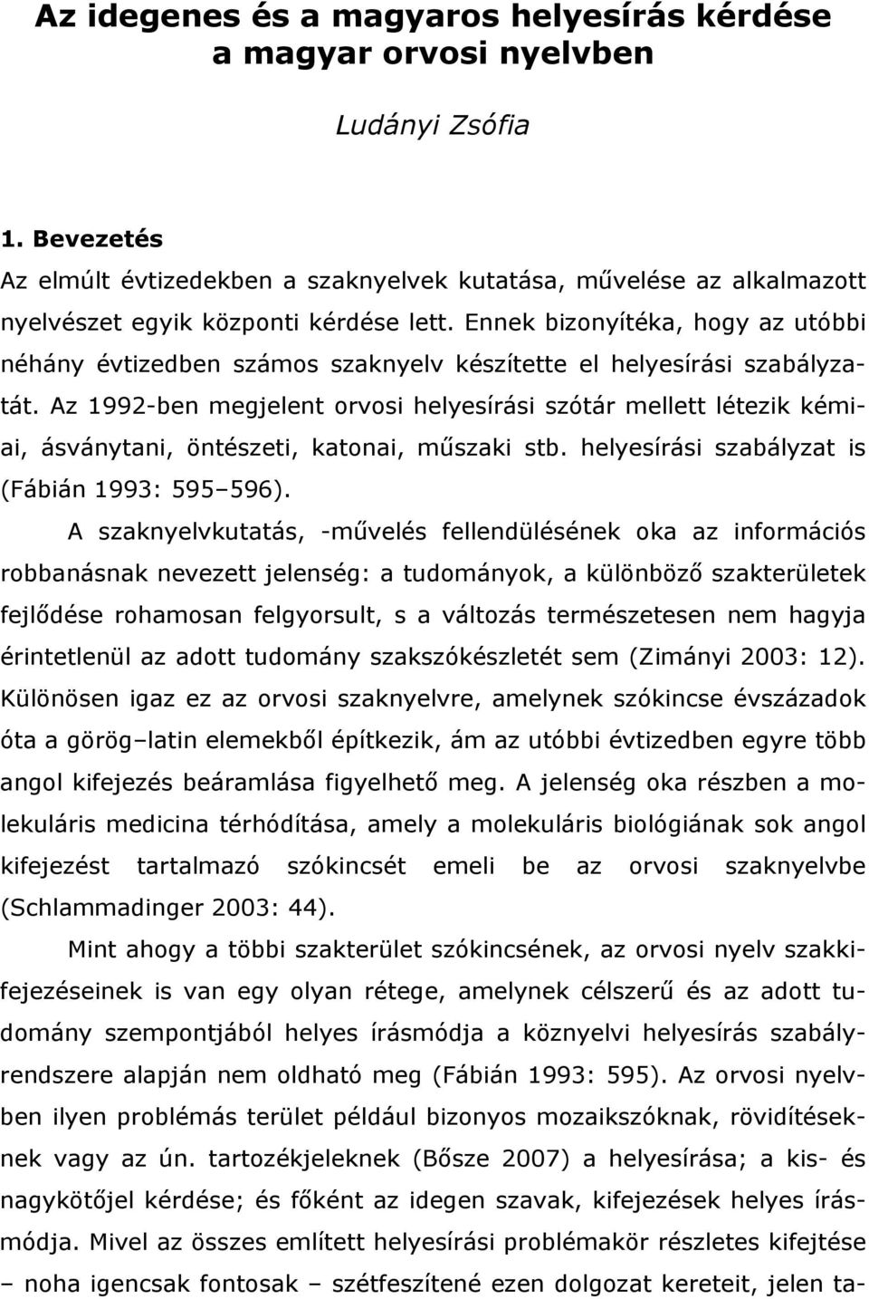 Ennek bizonyítéka, hogy az utóbbi néhány évtizedben számos szaknyelv készítette el helyesírási szabályzatát.