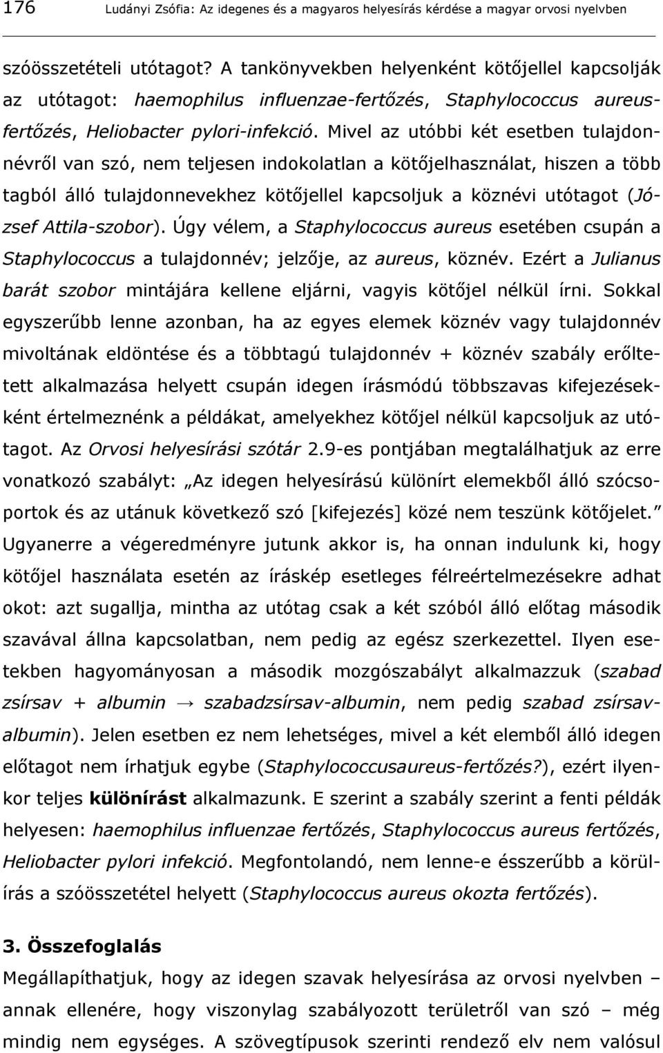 Mivel az utóbbi két esetben tulajdonnévről van szó, nem teljesen indokolatlan a kötőjelhasználat, hiszen a több tagból álló tulajdonnevekhez kötőjellel kapcsoljuk a köznévi utótagot (József