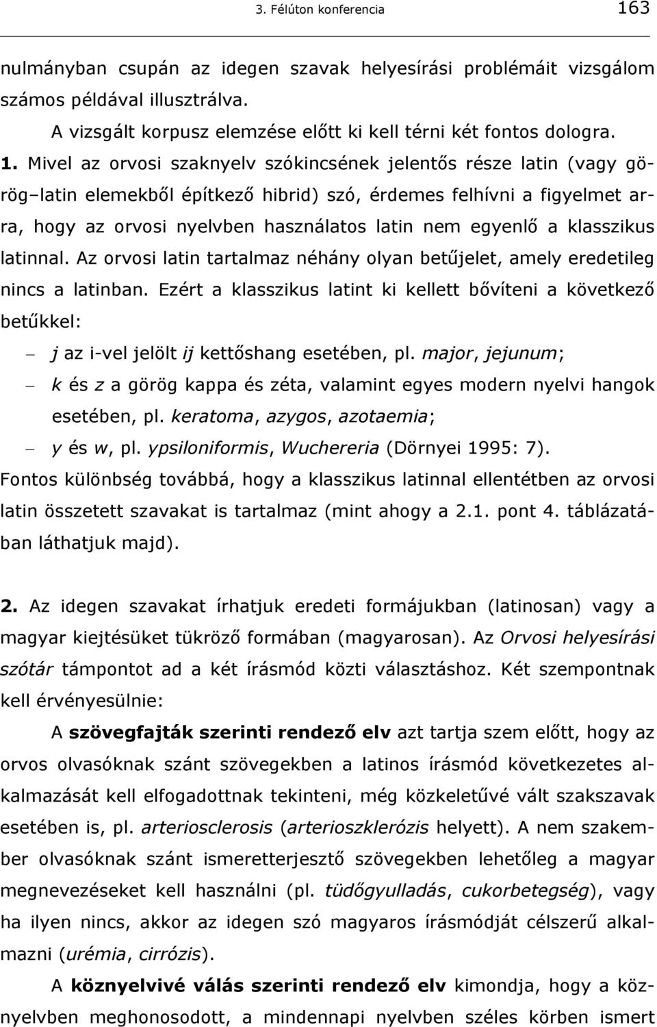 Mivel az orvosi szaknyelv szókincsének jelentős része latin (vagy görög latin elemekből építkező hibrid) szó, érdemes felhívni a figyelmet arra, hogy az orvosi nyelvben használatos latin nem egyenlő