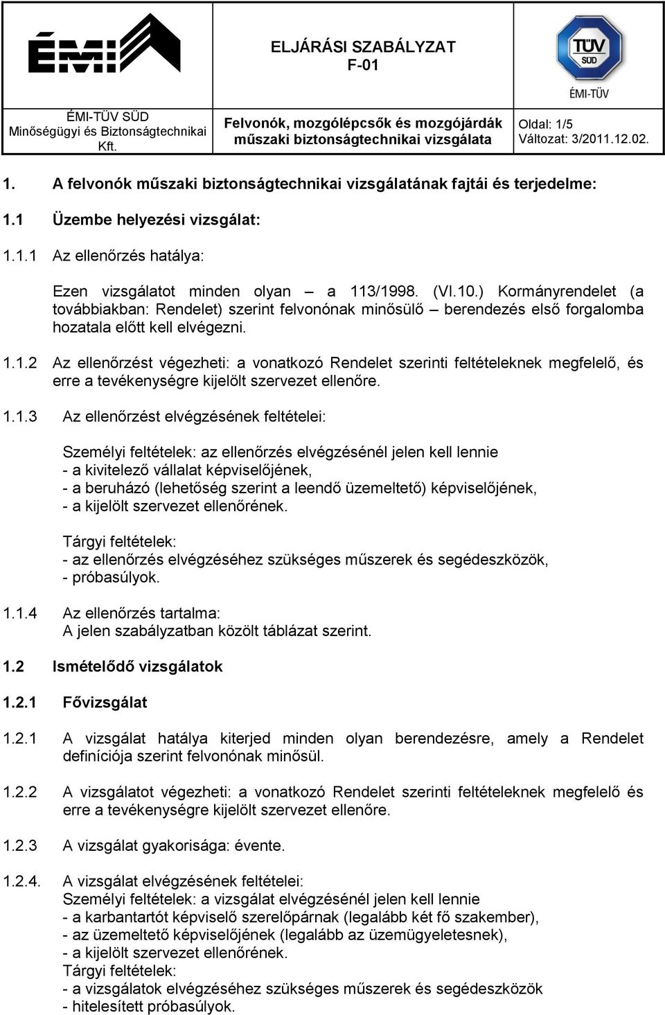 1.2 Az ellenőrzést végezheti: a vonatkozó Rendelet szerinti feltételeknek megfelelő, és erre a tevékenységre kijelölt szervezet ellenőre. 1.1.3 Az ellenőrzést elvégzésének feltételei: Személyi