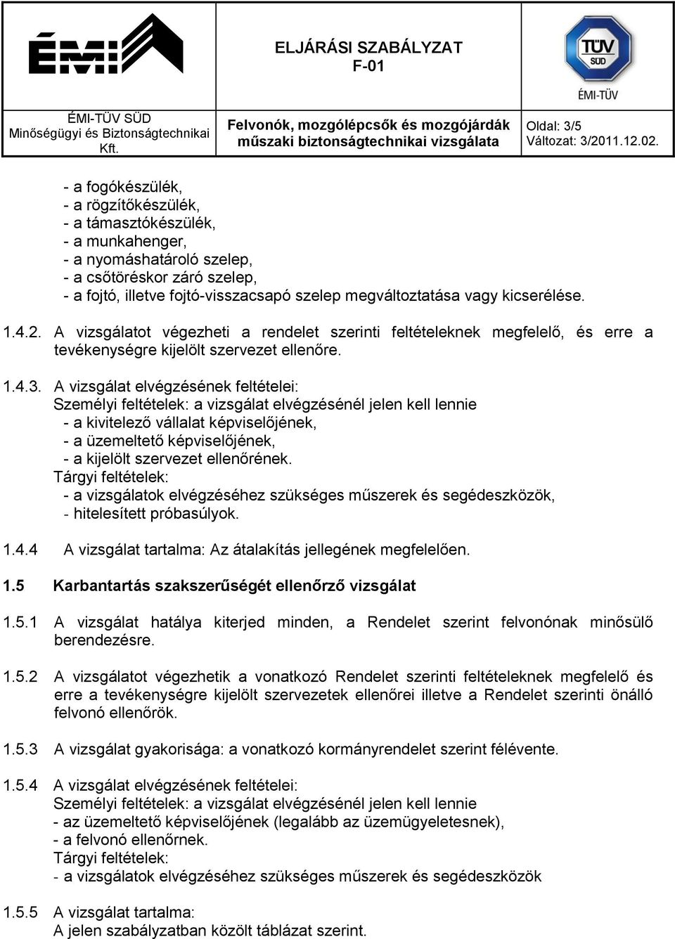 A vizsgálat elvégzésének feltételei: - a kivitelező vállalat képviselőjének, - a üzemeltető képviselőjének, - a vizsgálatok elvégzéséhez szükséges műszerek és segédeszközök, - hitelesített