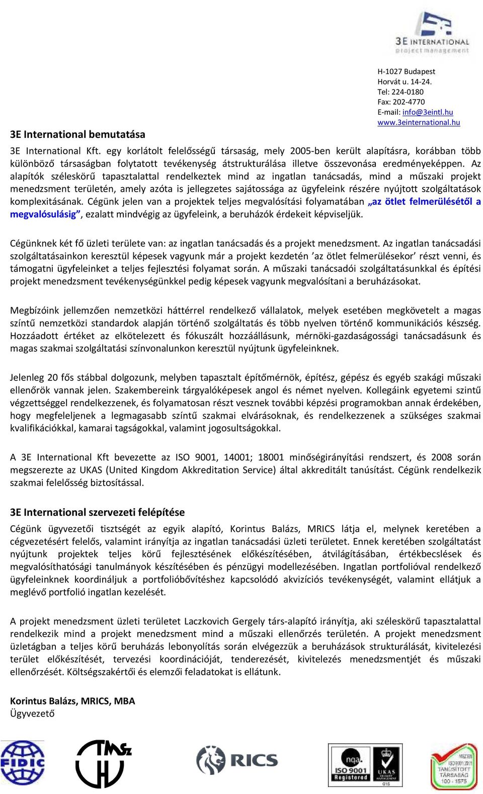 Az alapítók széleskörű tapasztalattal rendelkeztek mind az ingatlan tanácsadás, mind a műszaki projekt menedzsment területén, amely azóta is jellegzetes sajátossága az ügyfeleink részére nyújtott