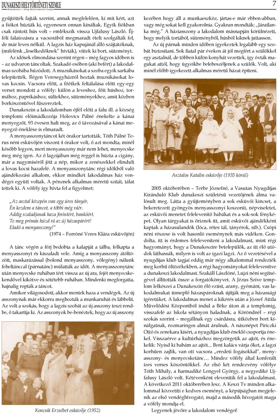 Az idősek elmondása szerint régen még fagyos időben is az udvaron táncoltak. Szakadó esőben (aki befért) a lakodalmas szobába húzódott. A muzsikásokat a szoba egyik sarkába telepítették.