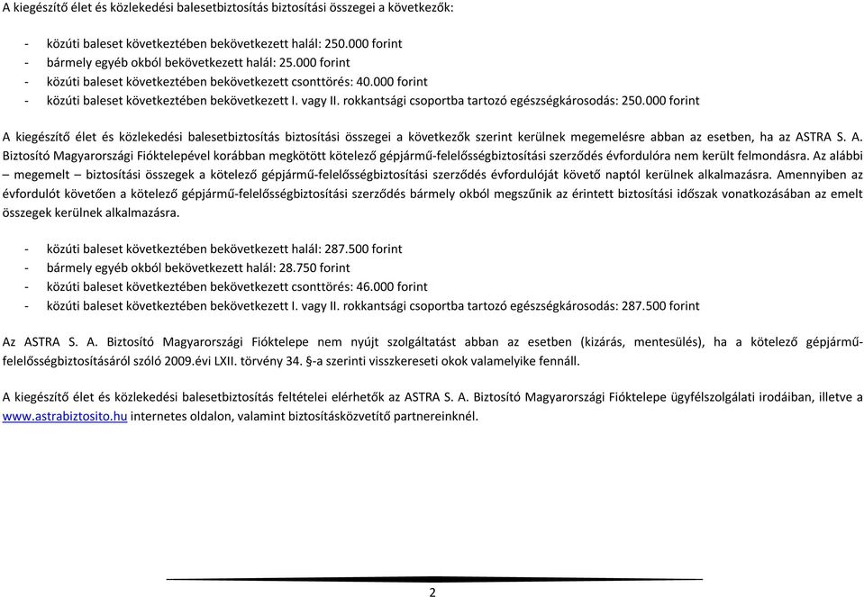 000 forint A kiegészítő élet és közlekedési balesetbiztosítás biztosítási összegei a következők szerint kerülnek megemelésre abban az esetben, ha az ASTRA S. A. Biztosító Magyarországi Fióktelepével korábban megkötött kötelező gépjármű-felelősségbiztosítási szerződés évfordulóra nem került felmondásra.