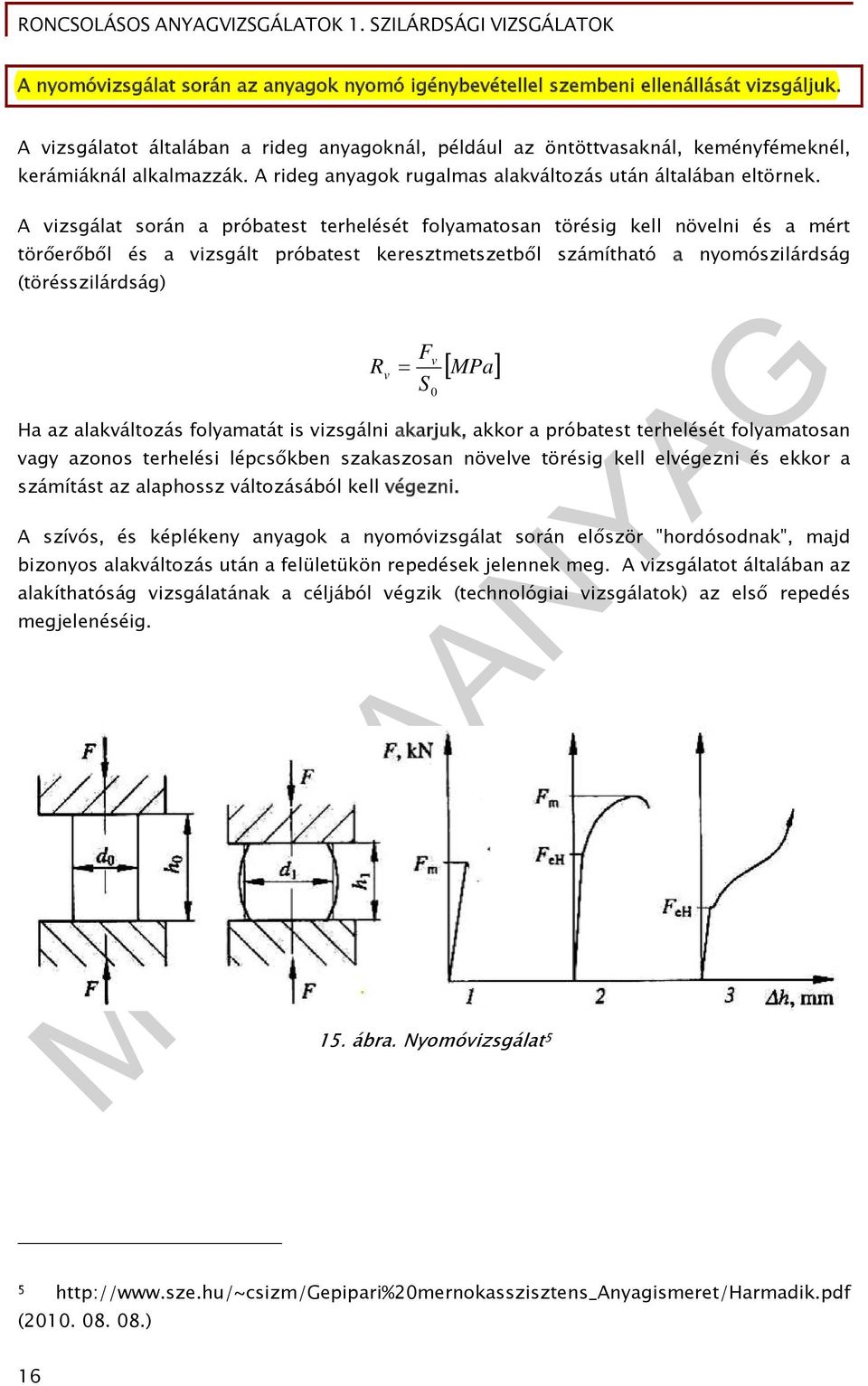 A vizsgálat során a próbatest terhelését folyamatosan törésig kell növelni és a mért törőerőből és a vizsgált próbatest keresztmetszetből számítható a nyomószilárdság (törésszilárdság) R v F S v 0