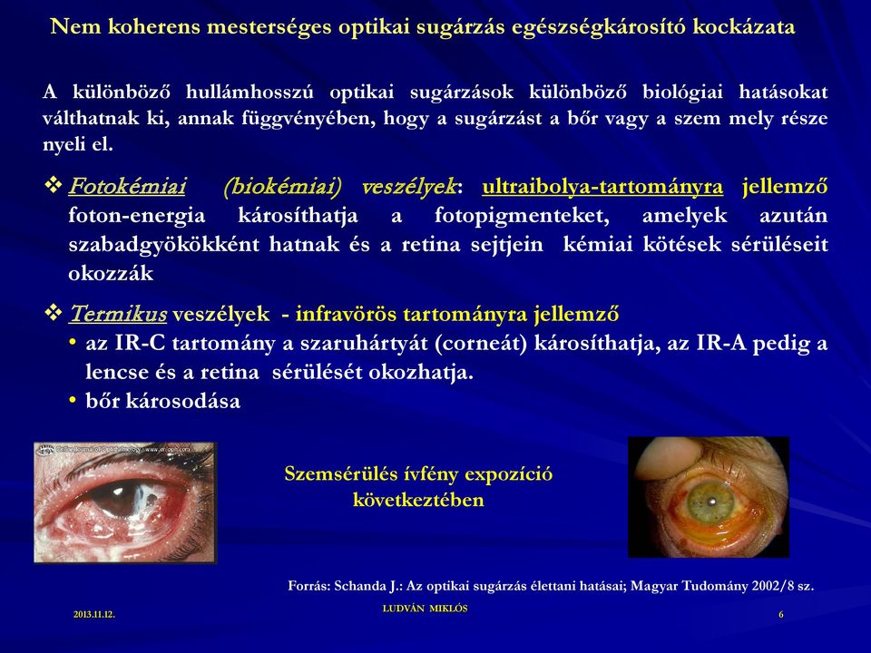 Fotokémiai (biokémiai) veszélyek: ultraibolya-tartományra jellemző foton-energia károsíthatja a fotopigmenteket, amelyek azután szabadgyökökként hatnak és a retina sejtjein kémiai kötések