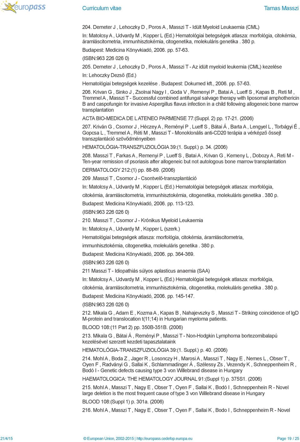 (ISBN:963 226 026 0) 205. Demeter J, Lehoczky D, Poros A, Masszi T - Az idült myeloid leukemia (CML) kezelése In: Lehoczky Dezső (Ed.) Hematológiai betegségek kezelése. Budapest: Dokumed kft., 2006.
