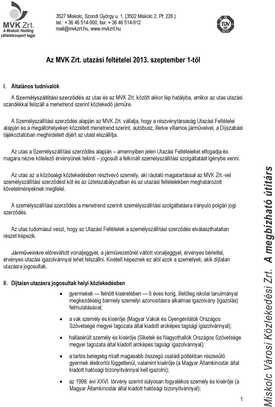 vállalja, hogy a részvénytársaság Utazási Feltételei alapján és a megállóhelyeken közzétett menetrend szerint, autóbusz, illetve villamos járműveivel, a Díjszabási tájékoztatóban meghirdetett díjért