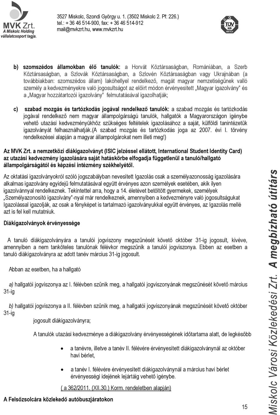 felmutatásával igazolhatják; c) szabad mozgás és tartózkodás jogával rendelkező tanulók: a szabad mozgás és tartózkodás jogával rendelkező nem magyar állampolgárságú tanulók, hallgatók a