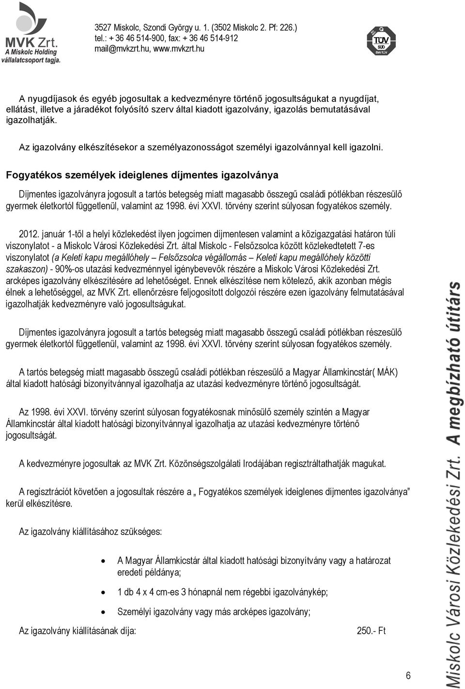 Fogyatékos személyek ideiglenes díjmentes igazolványa Díjmentes igazolványra jogosult a tartós betegség miatt magasabb összegű családi pótlékban részesülő gyermek életkortól függetlenül, valamint az