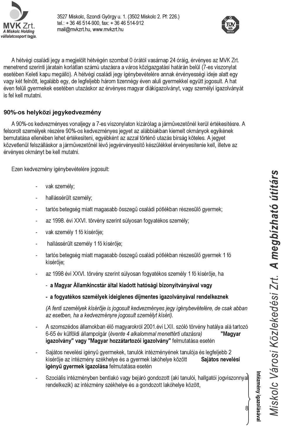 A hétvégi családi jegy igénybevételére annak érvényességi ideje alatt egy vagy két felnőtt, legalább egy, de legfeljebb három tizennégy éven aluli gyermekkel együtt jogosult.