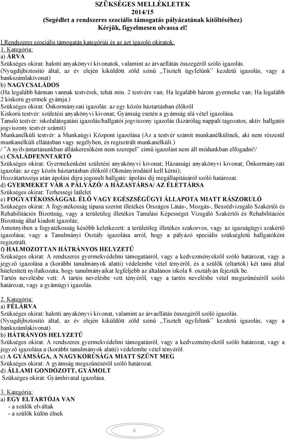 (Nyugdíjbiztosító által, az év elején kiküldött zöld színű Tisztelt ügyfelünk kezdetű igazolás, vagy a bankszámlakivonat) b) NAGYCSALÁDOS (Ha legalább hárman vannak testvérek, tehát min.