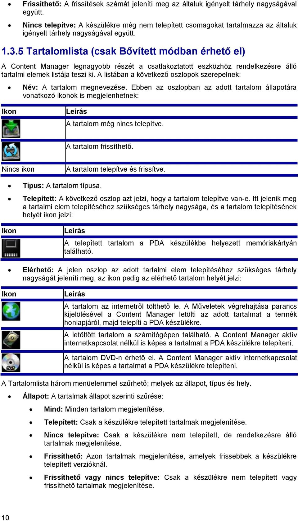 5 Tartalomlista (csak Bővített módban érhető el) A Content Manager legnagyobb részét a csatlakoztatott eszközhöz rendelkezésre álló tartalmi elemek listája teszi ki.