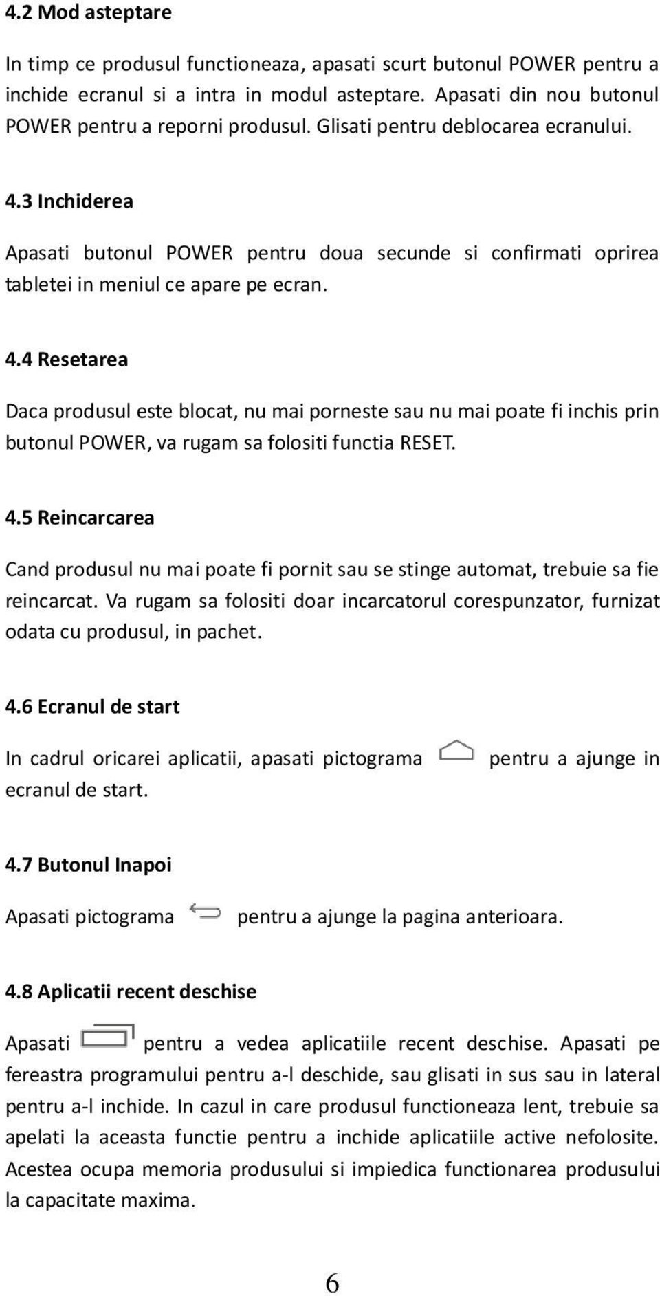 4.5 Reincarcarea Cand produsul nu mai poate fi pornit sau se stinge automat, trebuie sa fie reincarcat. Va rugam sa folositi doar incarcatorul corespunzator, furnizat odata cu produsul, in pachet. 4.