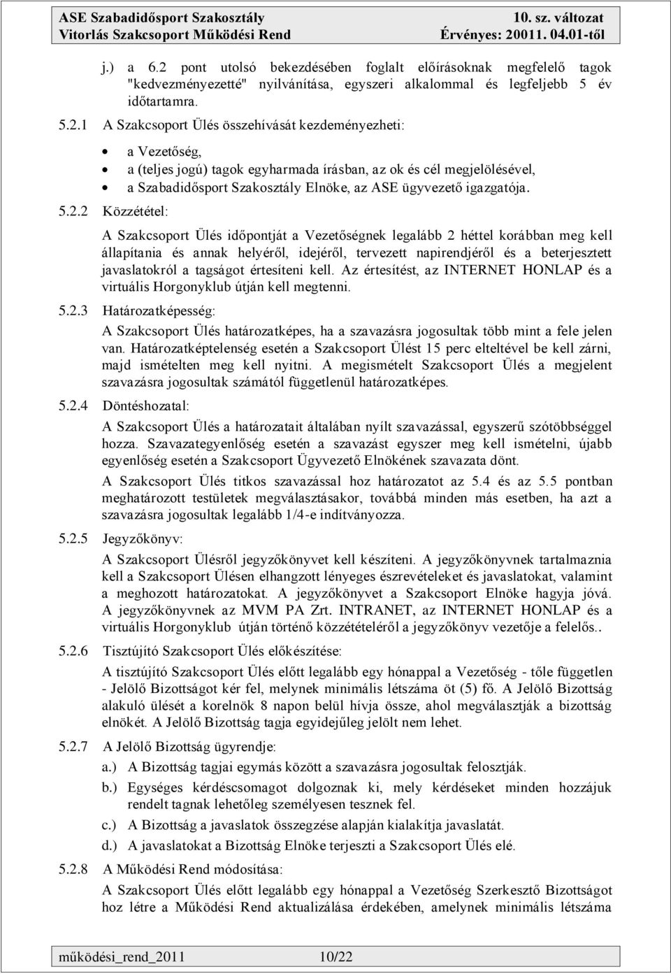 A Szakcsoport Ülés időpontját a Vezetőségnek legalább 2 héttel korábban meg kell állapítania és annak helyéről, idejéről, tervezett napirendjéről és a beterjesztett javaslatokról a tagságot