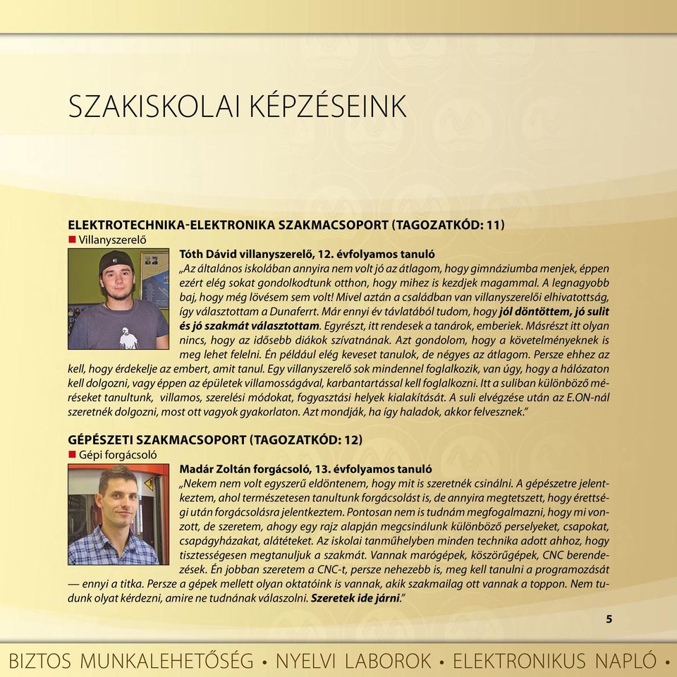 A legnagyobb baj, hogy még lövésem sem volt! Mivel aztán a családban van villanyszerelői elhivatottság, így választottam a Dunaferrt.