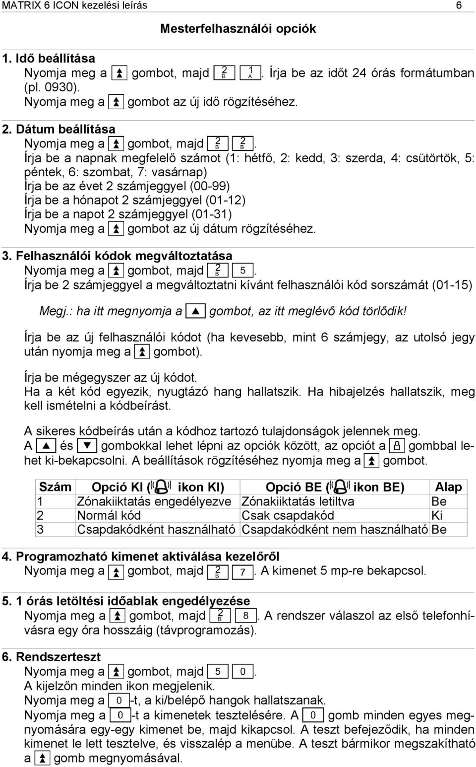 Dátum beállítása Írja be a napnak megfelelő számot (1: hétfő, 2: kedd, 3: szerda, 4: csütörtök, 5: péntek, 6: szombat, 7: vasárnap) Írja be az évet 2 számjeggyel (00-99) Írja be a hónapot 2