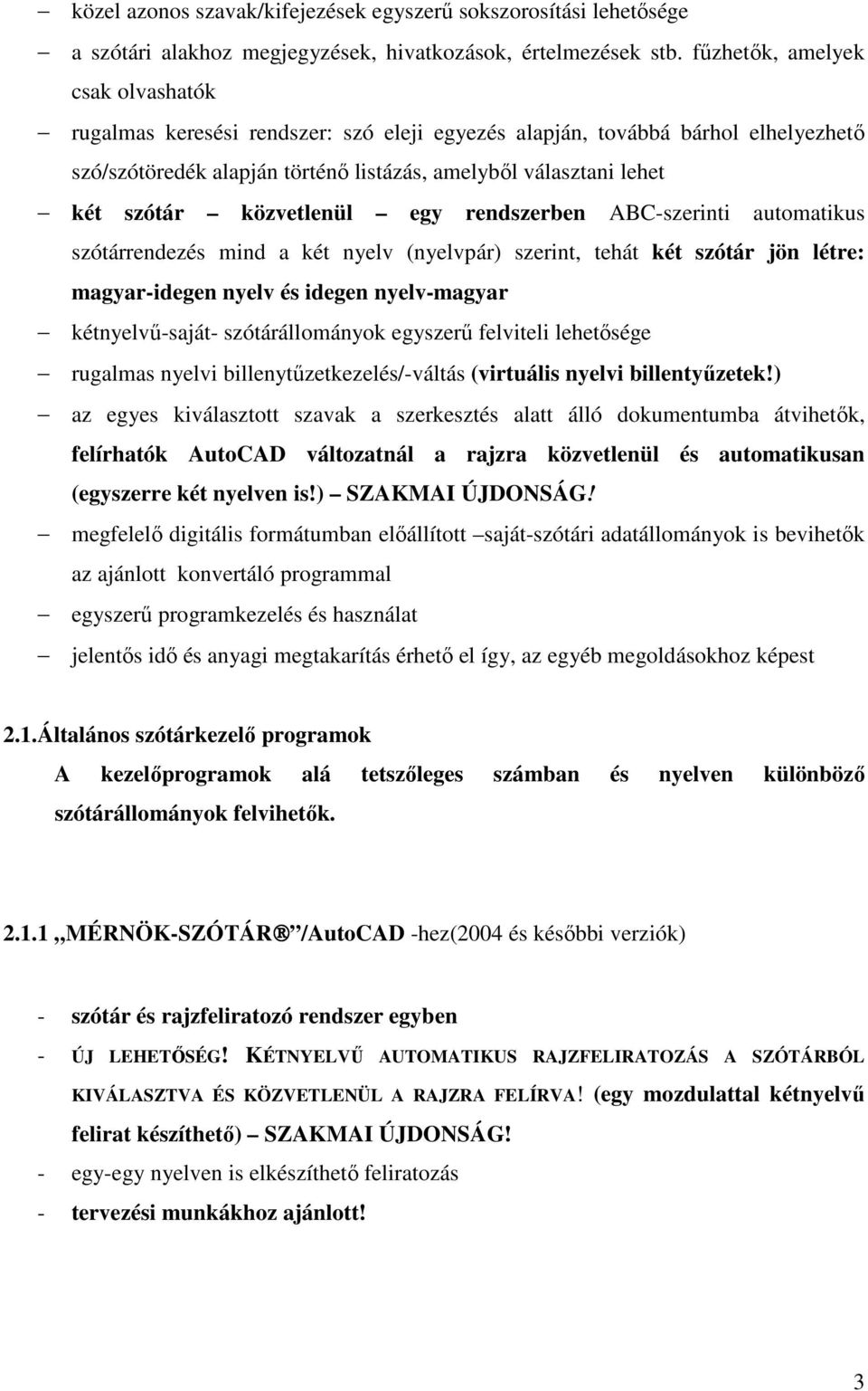 közvetlenül egy rendszerben ABC-szerinti automatikus szótárrendezés mind a két nyelv (nyelvpár) szerint, tehát két szótár jön létre: magyar-idegen nyelv és idegen nyelv-magyar kétnyelvő-saját-