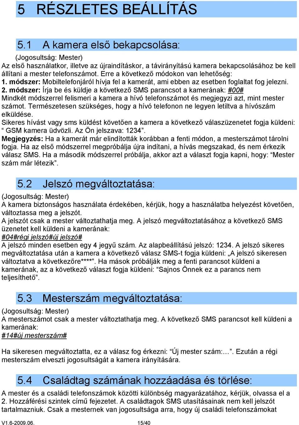 Erre a következő módokon van lehetőség: 1. módszer: Mobiltelefonjáról hívja fel a kamerát, ami ebben az esetben foglaltat fog jelezni. 2.