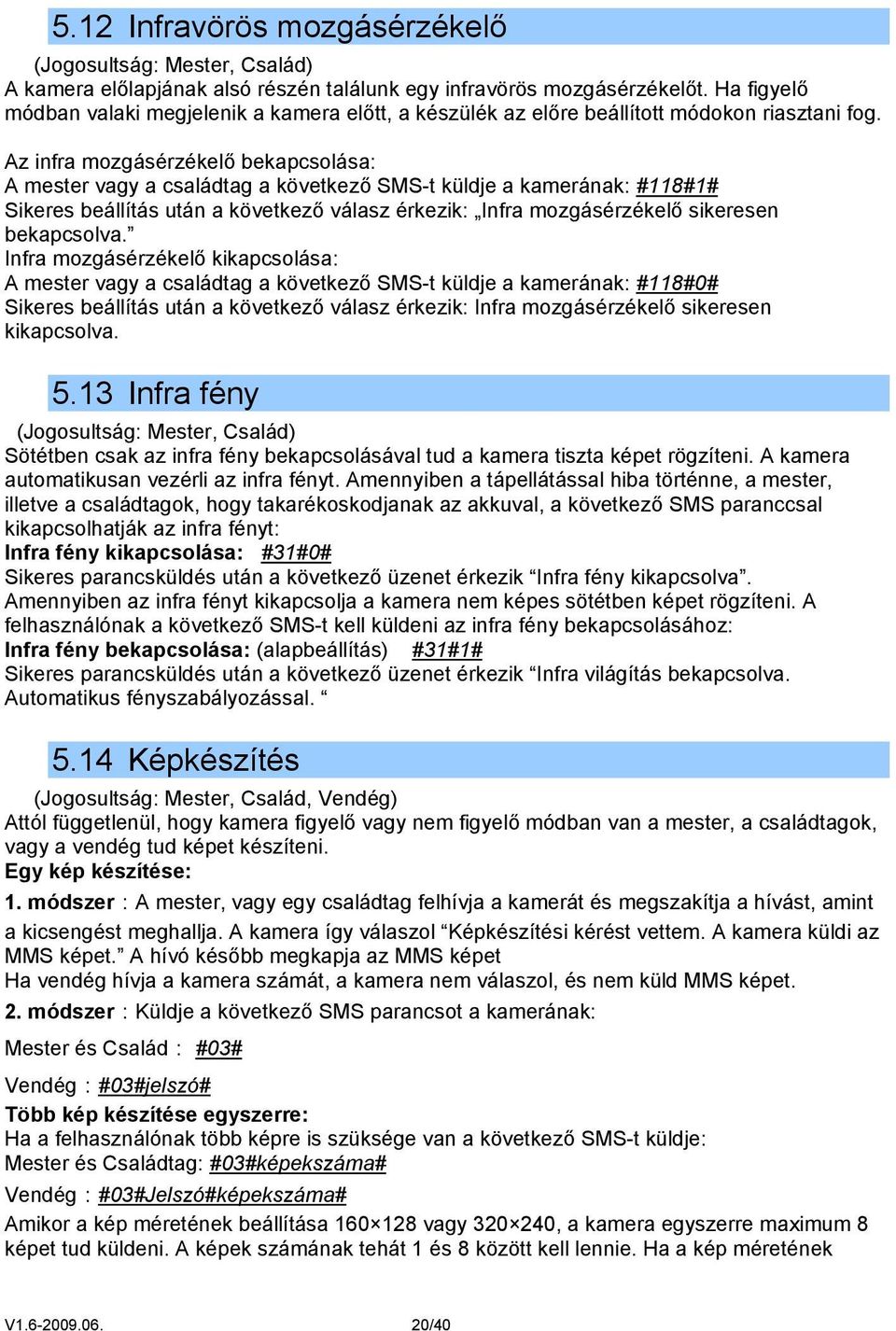 Az infra mozgásérzékelő bekapcsolása: A mester vagy a családtag a következő SMS-t küldje a kamerának: #118#1# Sikeres beállítás után a következő válasz érkezik: Infra mozgásérzékelő sikeresen