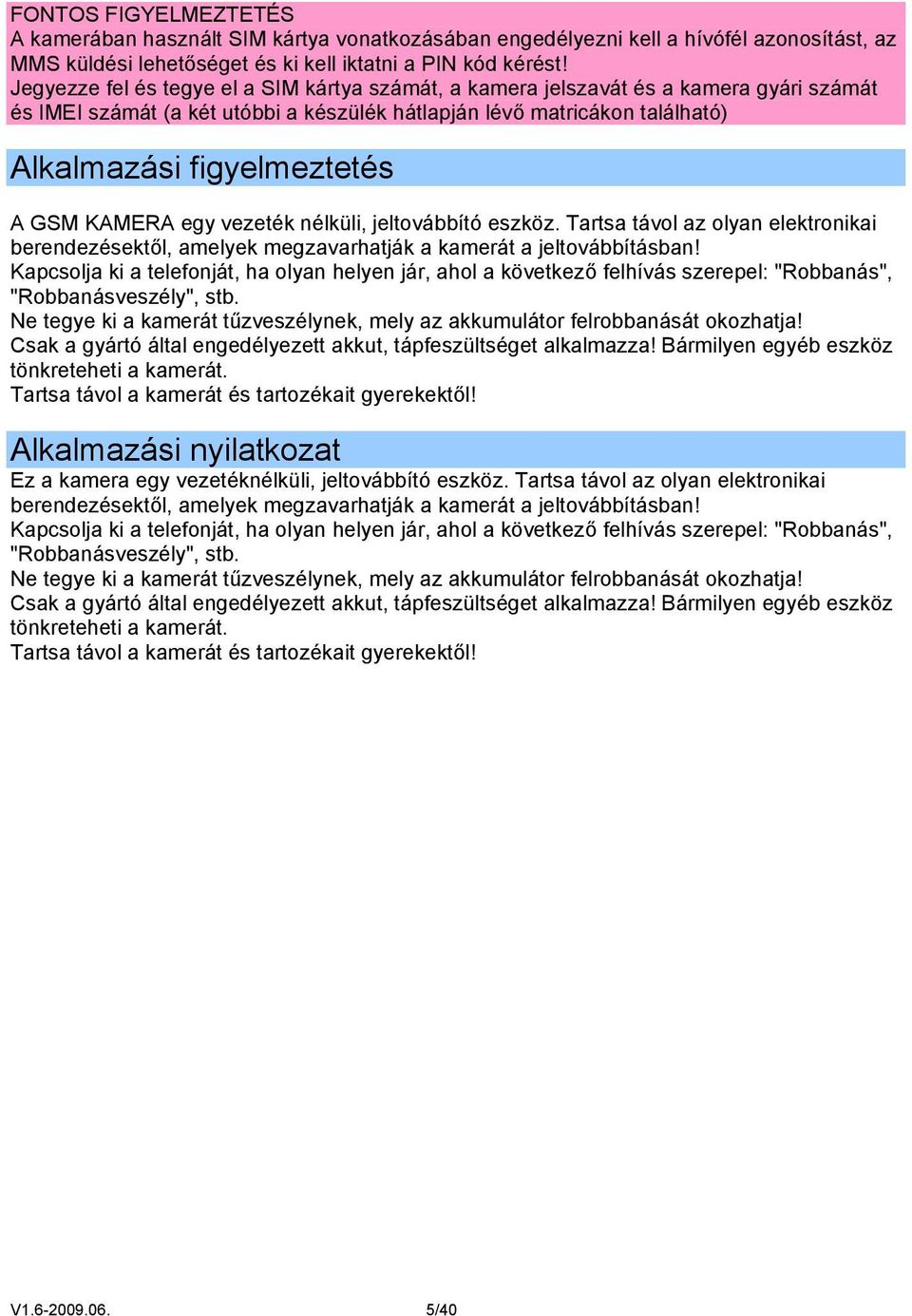 KAMERA egy vezeték nélküli, jeltovábbító eszköz. Tartsa távol az olyan elektronikai berendezésektől, amelyek megzavarhatják a kamerát a jeltovábbításban!