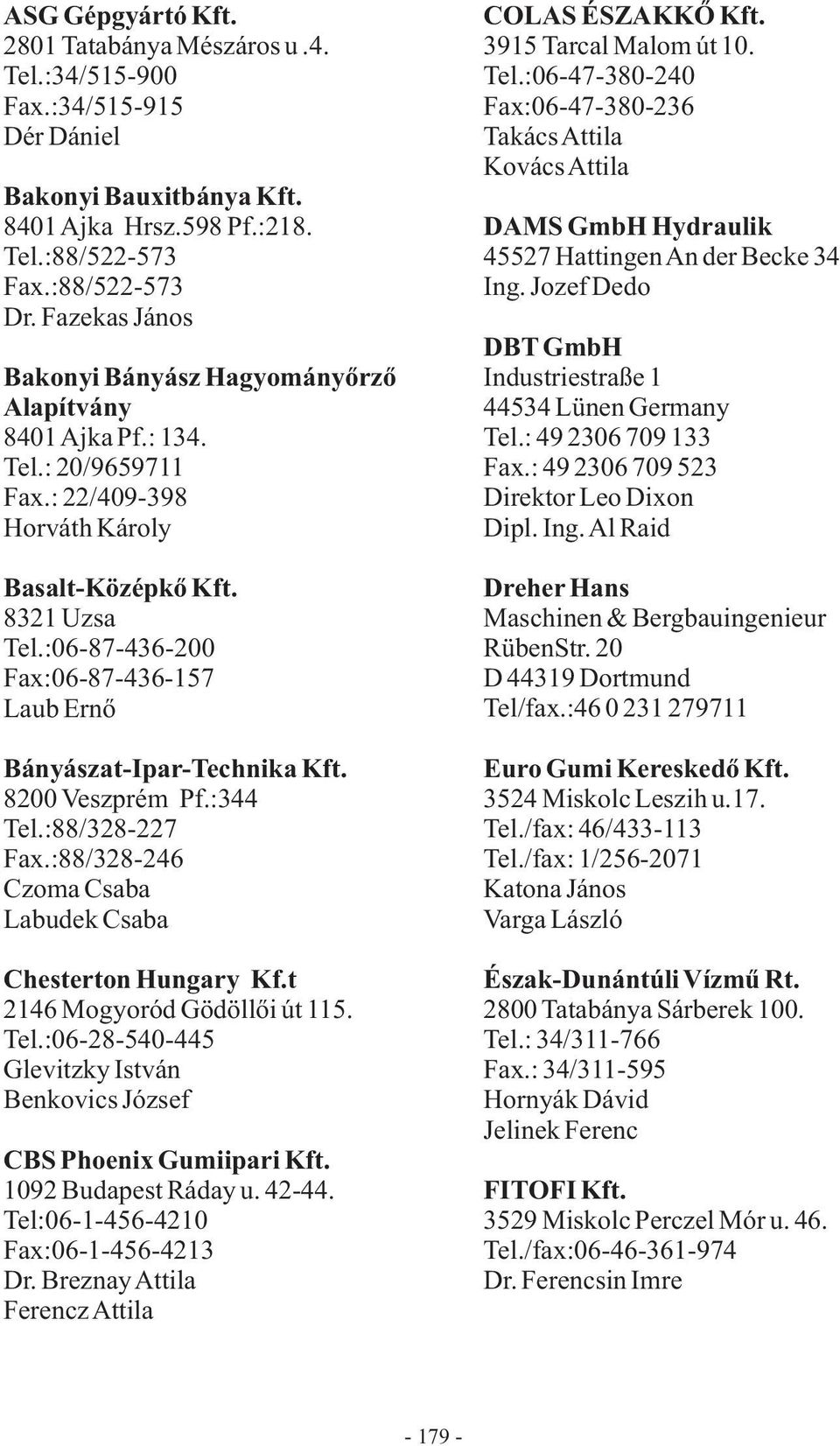 :06-87-436-200 Fax:06-87-436-157 Laub Ernő Bányászat-Ipar-Technika Kft. 8200 Veszprém Pf.:344 Tel.:88/328-227 Fax.:88/328-246 Czoma Csaba Labudek Csaba Chesterton Hungary Kf.