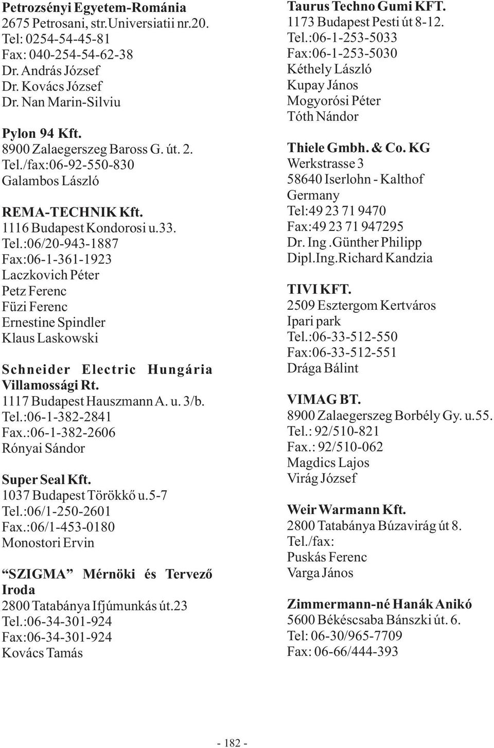 1117 Budapest HauszmannA. u. 3/b. Tel.:06-1-382-2841 Fax.:06-1-382-2606 Rónyai Sándor Super Seal Kft. 1037 Budapest Törökkő u.5-7 Tel.:06/1-250-2601 Fax.