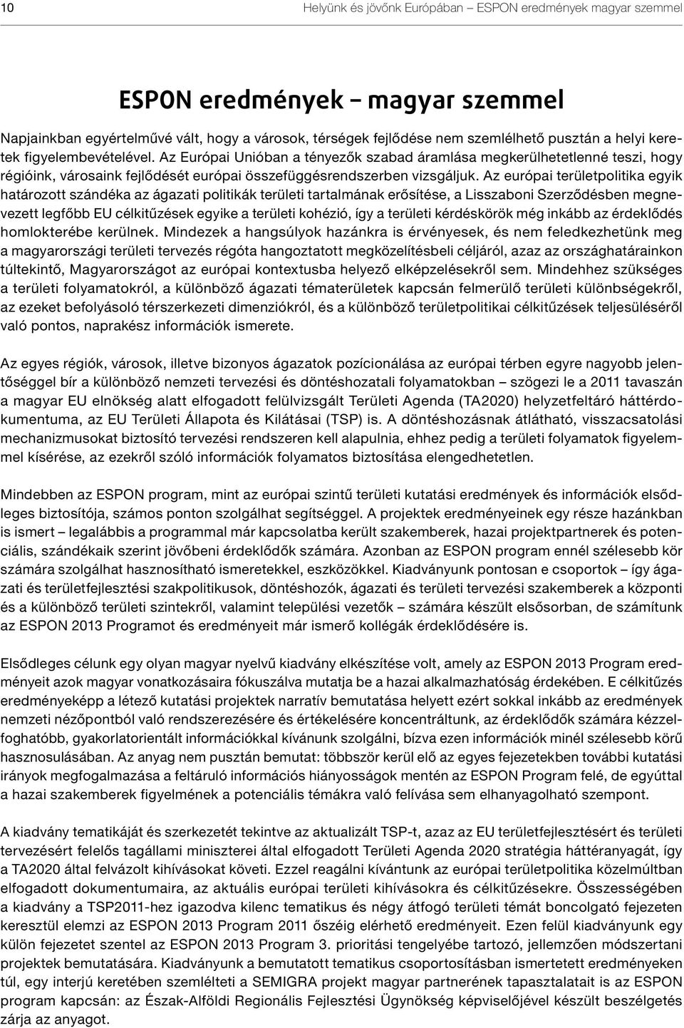 Az európai területpolitika egyik határozott szándéka az ágazati politikák területi tartalmának erősítése, a Lisszaboni Szerződésben megnevezett legfőbb EU célkitűzések egyike a területi kohézió, így