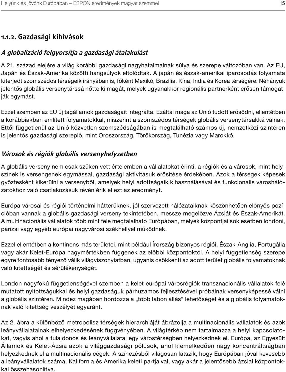 A japán és észak-amerikai iparosodás folyamata kiterjedt szomszédos térségeik irányában is, főként Mexikó, Brazília, Kína, India és Korea térségére.