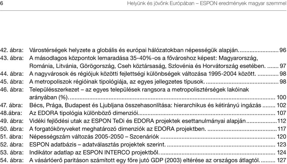 ábra: A nagyvárosok és régiójuk közötti fejlettségi különbségek változása 1995-2004 között... 98 45. ábra: A metropoliszok régióinak tipológiája, az egyes jellegzetes típusok... 98 46.