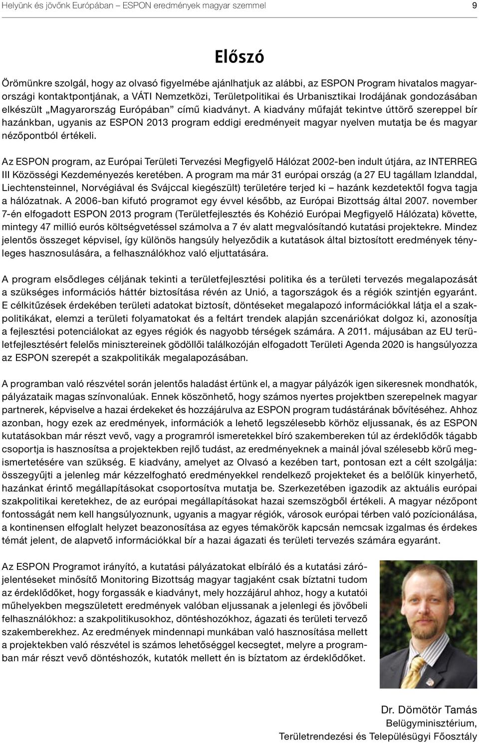 A kiadvány műfaját tekintve úttörő szereppel bír hazánkban, ugyanis az ESPON 2013 program eddigi eredményeit magyar nyelven mutatja be és magyar nézőpontból értékeli.