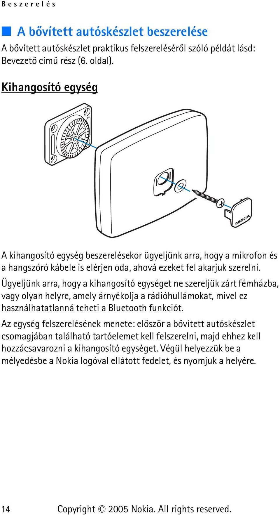 Ügyeljünk arra, hogy a kihangosító egységet ne szereljük zárt fémházba, vagy olyan helyre, amely árnyékolja a rádióhullámokat, mivel ez használhatatlanná teheti a Bluetooth funkciót.