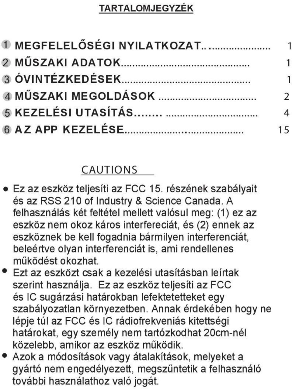 A felhasználás két feltétel mellett valósul meg: (1) ez az eszköz nem okoz káros interfereciát, és (2) ennek az eszköznek be kell fogadnia bármilyen interferenciát, beleértve olyan interferenciát is,