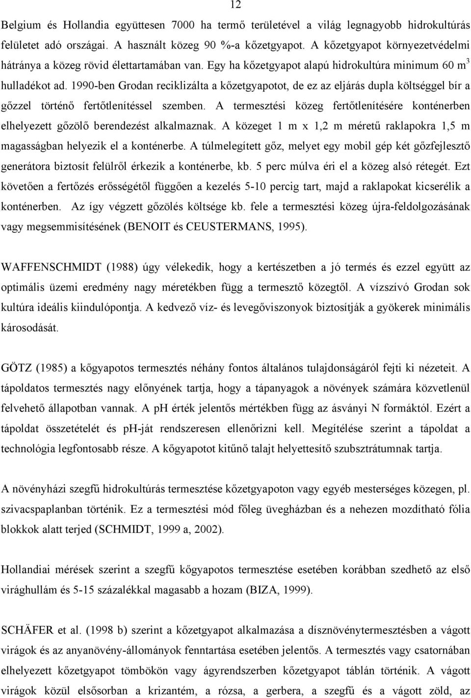 1990-ben Grodan reciklizálta a kőzetgyapotot, de ez az eljárás dupla költséggel bír a gőzzel történő fertőtlenítéssel szemben.