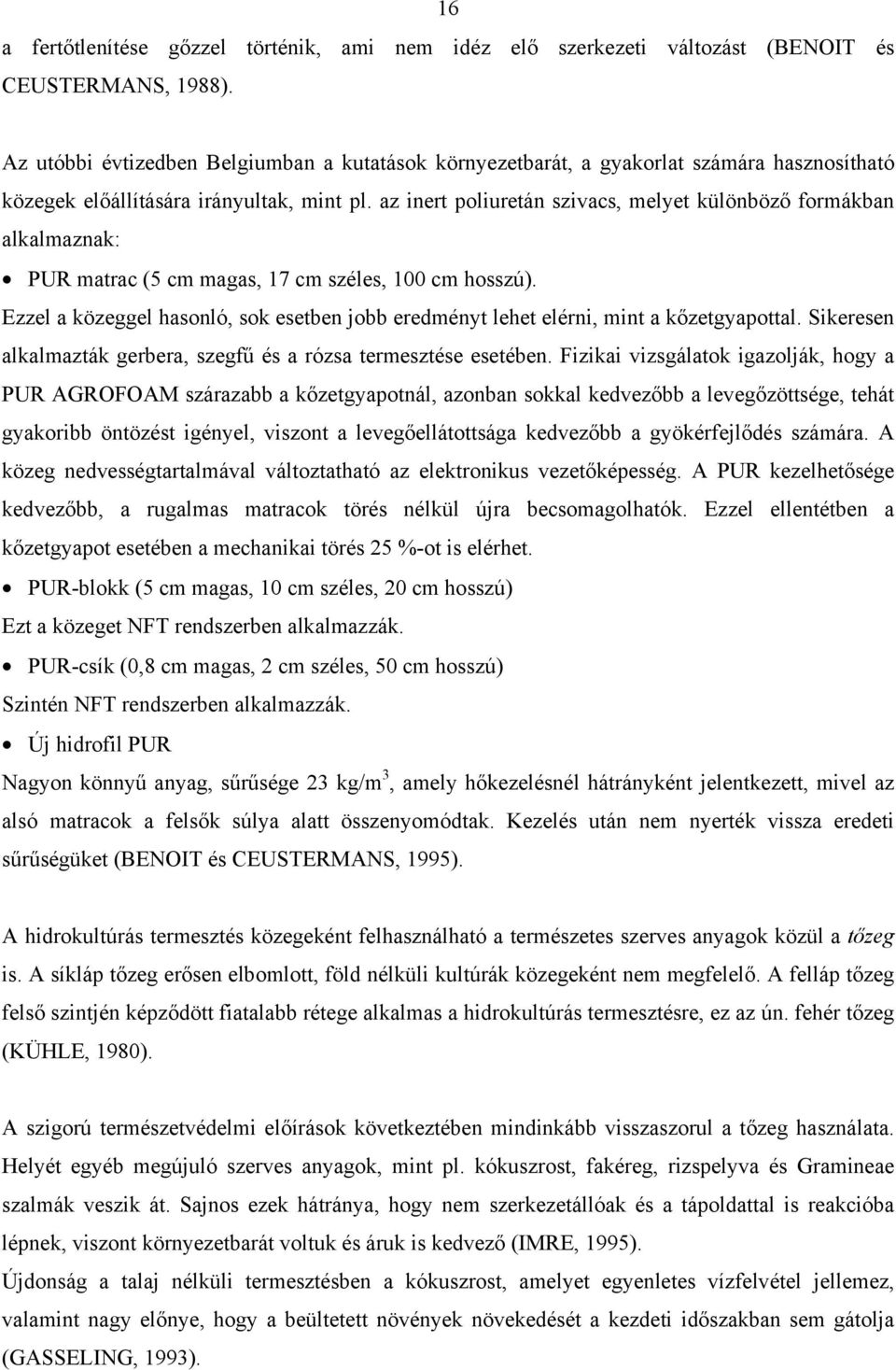 az inert poliuretán szivacs, melyet különböző formákban alkalmaznak: PUR matrac (5 cm magas, 17 cm széles, 100 cm hosszú).
