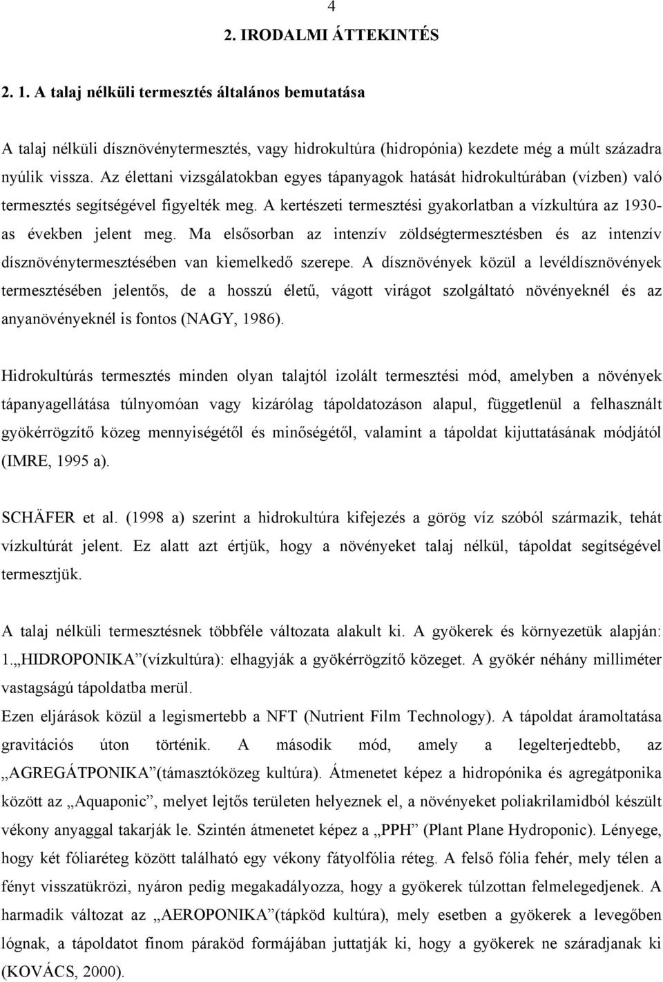 A kertészeti termesztési gyakorlatban a vízkultúra az 1930- as években jelent meg. Ma elsősorban az intenzív zöldségtermesztésben és az intenzív dísznövénytermesztésében van kiemelkedő szerepe.