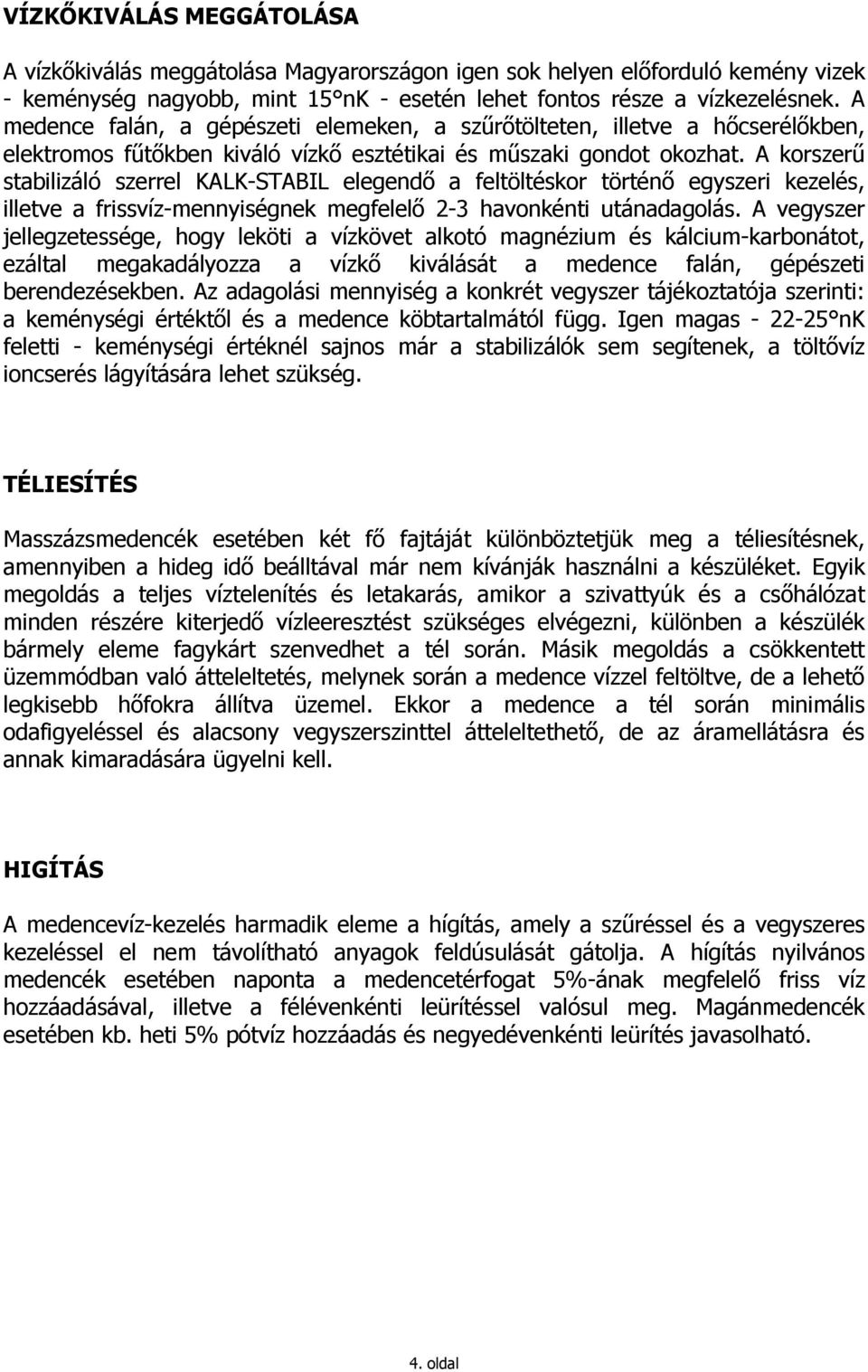 A korszerő stabilizáló szerrel KALK-STABIL elegendı a feltöltéskor történı egyszeri kezelés, illetve a frissvíz-mennyiségnek megfelelı 2-3 havonkénti utánadagolás.