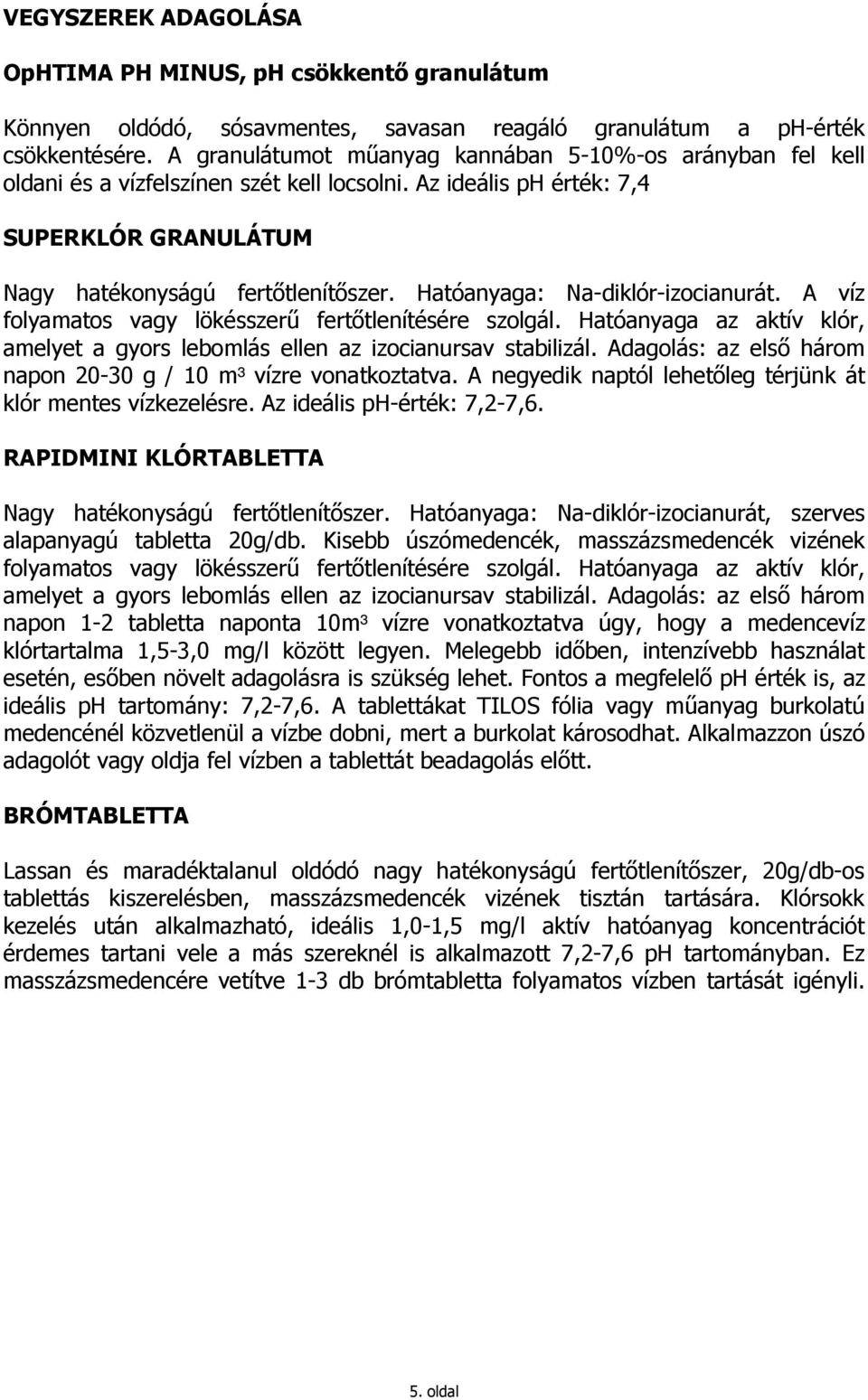 Hatóanyaga: Na-diklór-izocianurát. A víz folyamatos vagy lökésszerő fertıtlenítésére szolgál. Hatóanyaga az aktív klór, amelyet a gyors lebomlás ellen az izocianursav stabilizál.