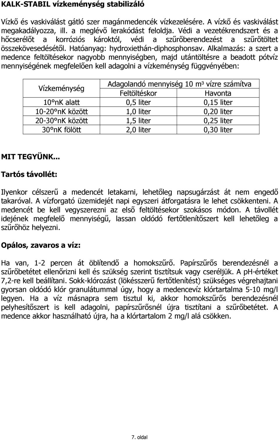 Alkalmazás: a szert a medence feltöltésekor nagyobb mennyiségben, majd utántöltésre a beadott pótvíz mennyiségének megfelelıen kell adagolni a vízkeménység függvényében: Vízkeménység Adagolandó